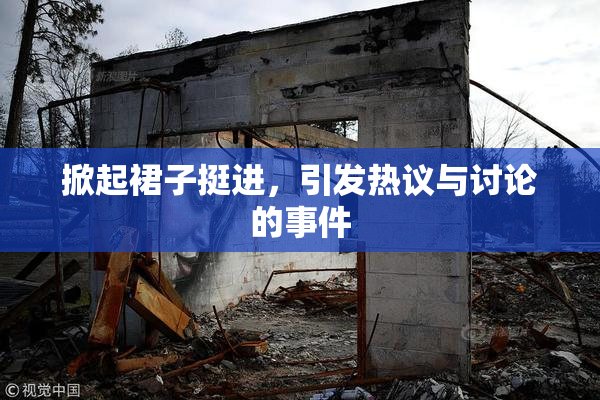 掀起裙子挺进，引发热议与讨论的事件