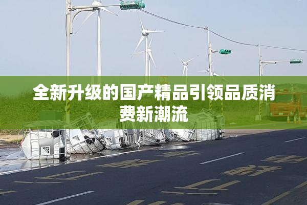 全新升级的国产精品引领品质消费新潮流