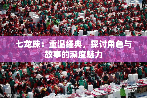 七龙珠：重温经典，探讨角色与故事的深度魅力