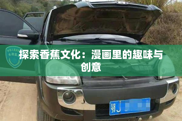 探索香蕉文化：漫画里的趣味与创意