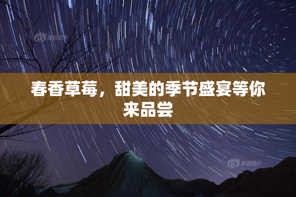 春香草莓，甜美的季节盛宴等你来品尝