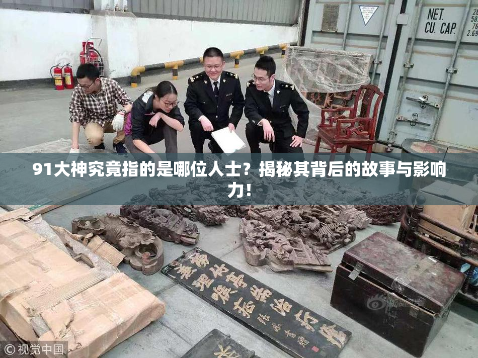 91大神究竟指的是哪位人士？揭秘其背后的故事与影响力！