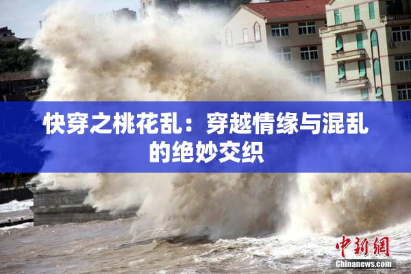 快穿之桃花乱：穿越情缘与混乱的绝妙交织