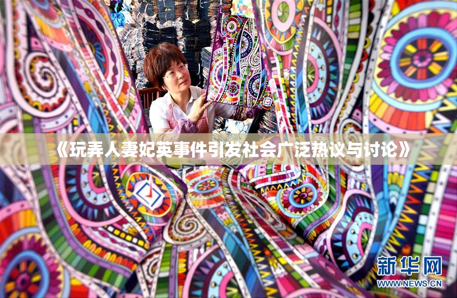 《玩弄人妻妃英事件引发社会广泛热议与讨论》