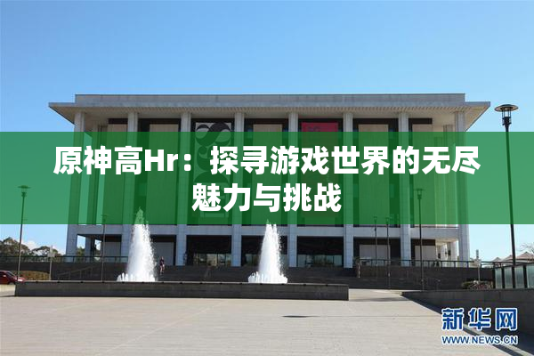 原神高Hr：探寻游戏世界的无尽魅力与挑战