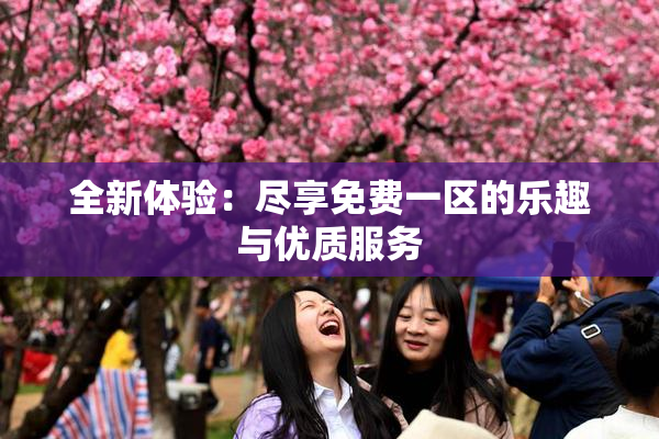 全新体验：尽享免费一区的乐趣与优质服务