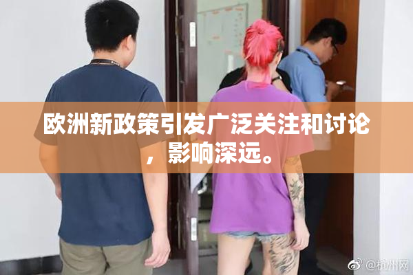 欧洲新政策引发广泛关注和讨论，影响深远。