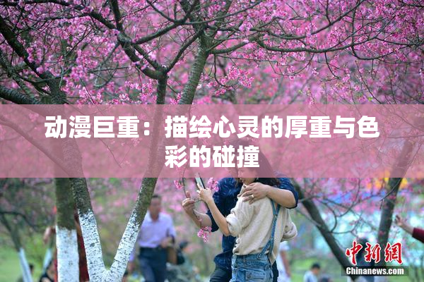 动漫巨重：描绘心灵的厚重与色彩的碰撞