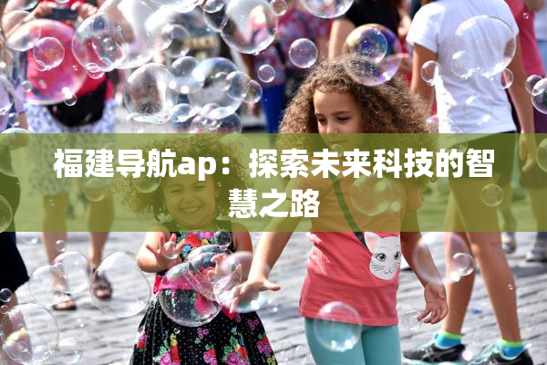 福建导航ap：探索未来科技的智慧之路