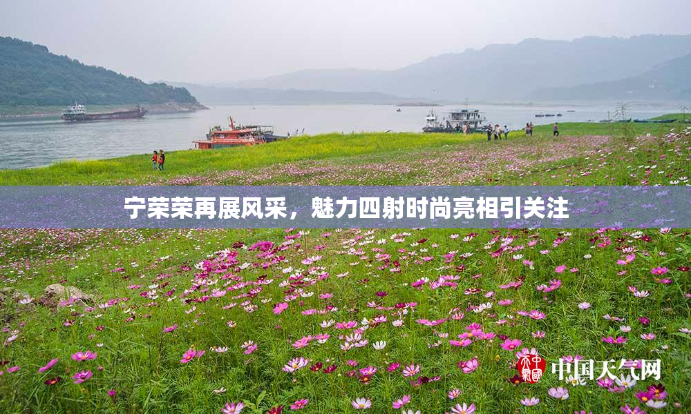 宁荣荣再展风采，魅力四射时尚亮相引关注