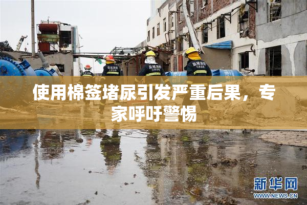 使用棉签堵尿引发严重后果，专家呼吁警惕