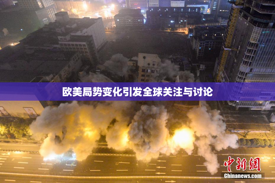 欧美局势变化引发全球关注与讨论