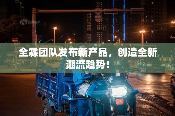 全霖团队发布新产品，创造全新潮流趋势！