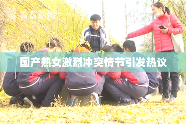 国产熟女激烈冲突情节引发热议