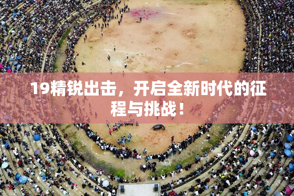 19精锐出击，开启全新时代的征程与挑战！