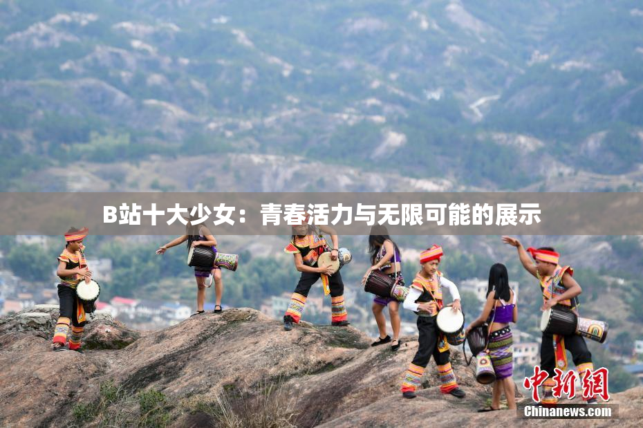 B站十大少女：青春活力与无限可能的展示