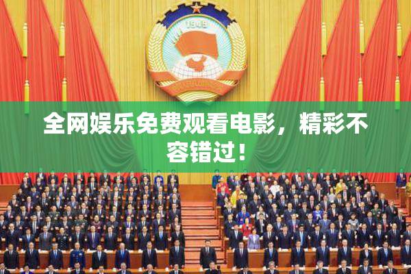 全网娱乐免费观看电影，精彩不容错过！