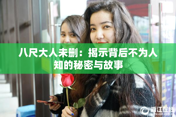 八尺大人未删：揭示背后不为人知的秘密与故事