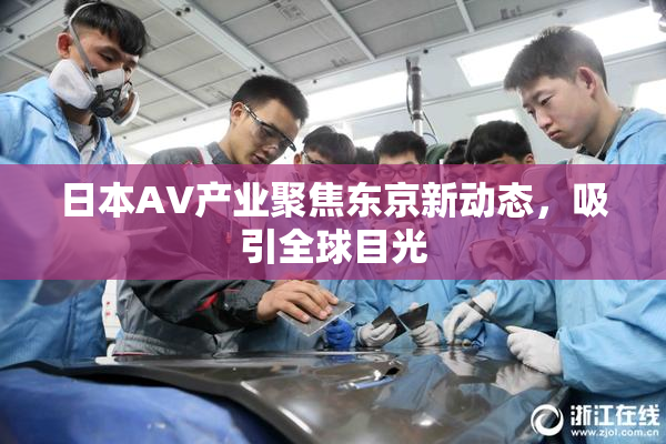 日本AV产业聚焦东京新动态，吸引全球目光