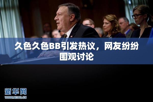 久色久色BB引发热议，网友纷纷围观讨论