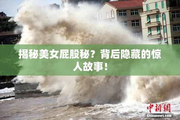 揭秘美女屁股秘？背后隐藏的惊人故事！
