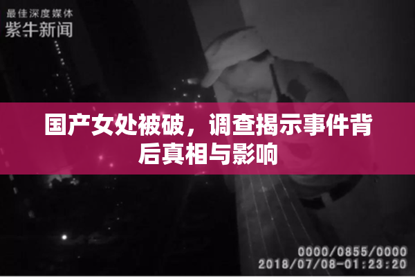 国产女处被破，调查揭示事件背后真相与影响