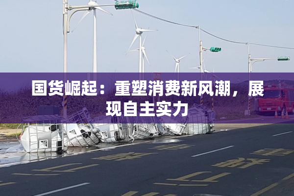 国货崛起：重塑消费新风潮，展现自主实力