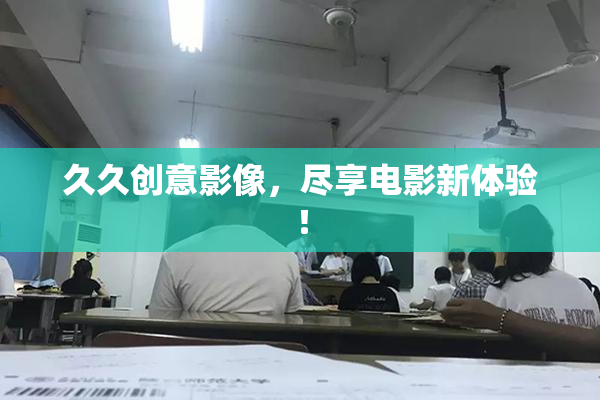 久久创意影像，尽享电影新体验！