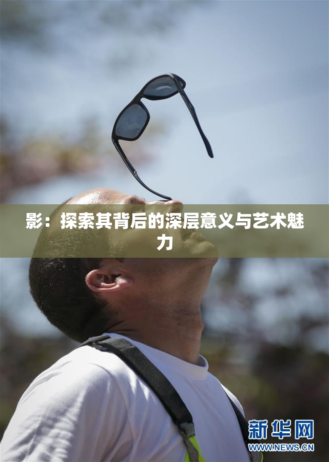 影：探索其背后的深层意义与艺术魅力