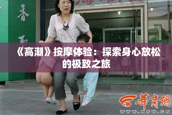 《高潮》按摩体验：探索身心放松的极致之旅