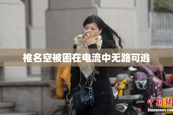 椎名空被困在电流中无路可逃