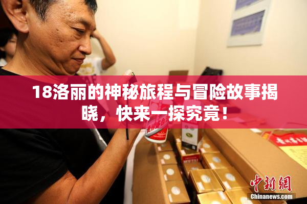 18洛丽的神秘旅程与冒险故事揭晓，快来一探究竟！