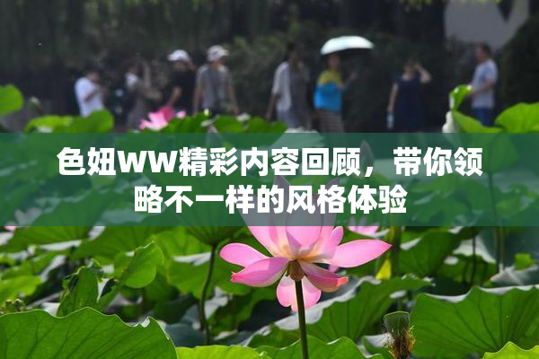 色妞WW精彩内容回顾，带你领略不一样的风格体验