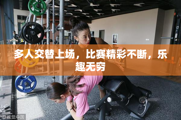 多人交替上场，比赛精彩不断，乐趣无穷