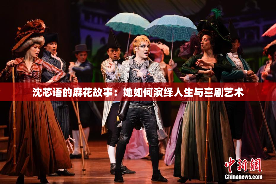 沈芯语的麻花故事：她如何演绎人生与喜剧艺术