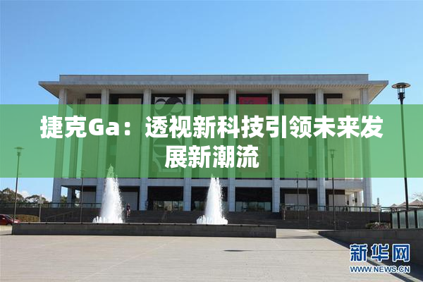 捷克Ga：透视新科技引领未来发展新潮流