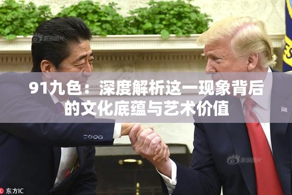 91九色：深度解析这一现象背后的文化底蕴与艺术价值