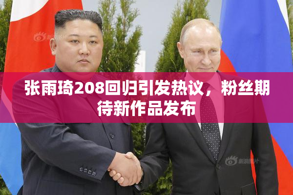 张雨琦208回归引发热议，粉丝期待新作品发布
