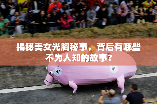 揭秘美女光胸秘事，背后有哪些不为人知的故事？