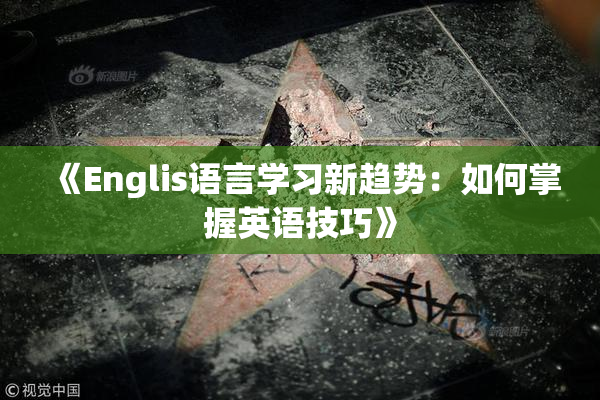 《Englis语言学习新趋势：如何掌握英语技巧》