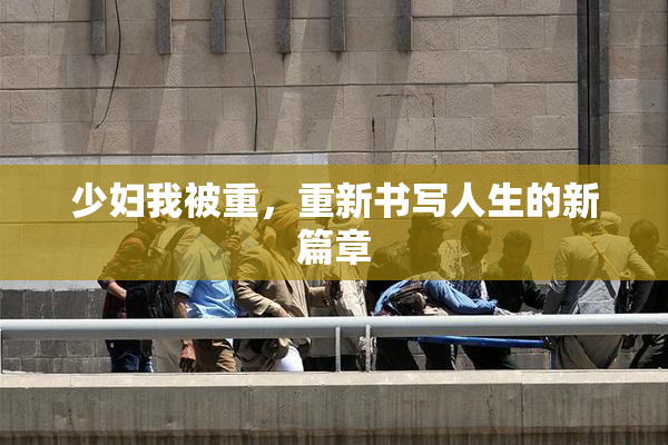 少妇我被重，重新书写人生的新篇章