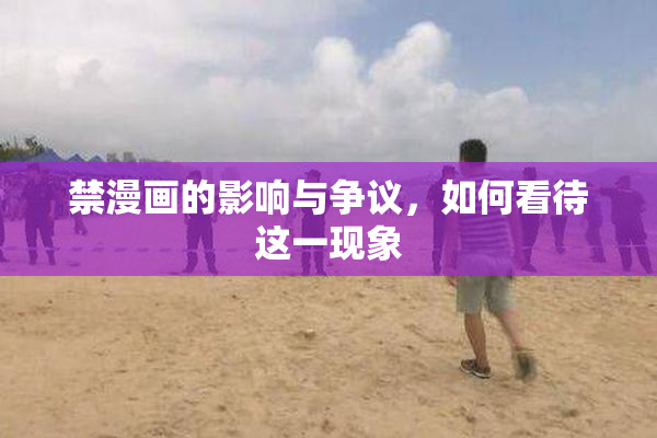 禁漫画的影响与争议，如何看待这一现象