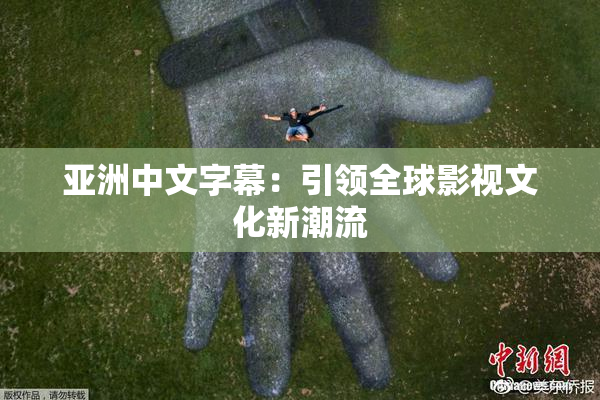 亚洲中文字幕：引领全球影视文化新潮流