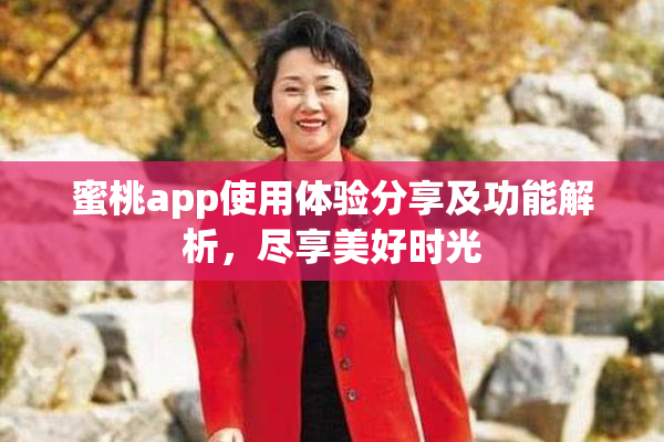 蜜桃app使用体验分享及功能解析，尽享美好时光