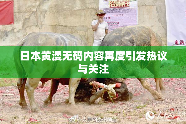 日本黄漫无码内容再度引发热议与关注