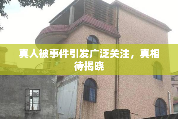 真人被事件引发广泛关注，真相待揭晓
