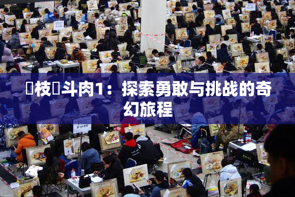 狛枝凪斗肉1：探索勇敢与挑战的奇幻旅程