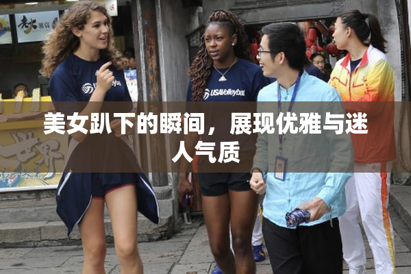 美女趴下的瞬间，展现优雅与迷人气质