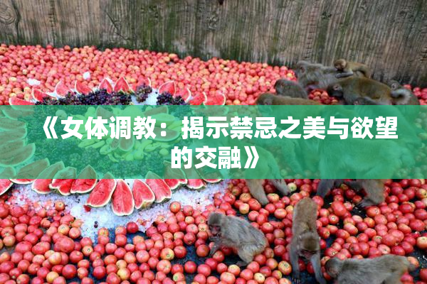 《女体调教：揭示禁忌之美与欲望的交融》