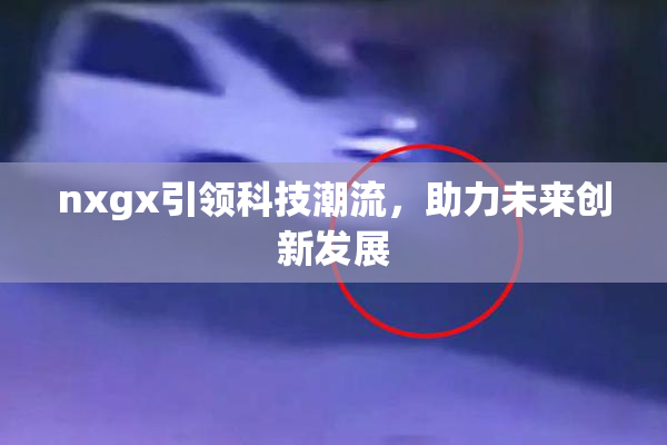 nxgx引领科技潮流，助力未来创新发展